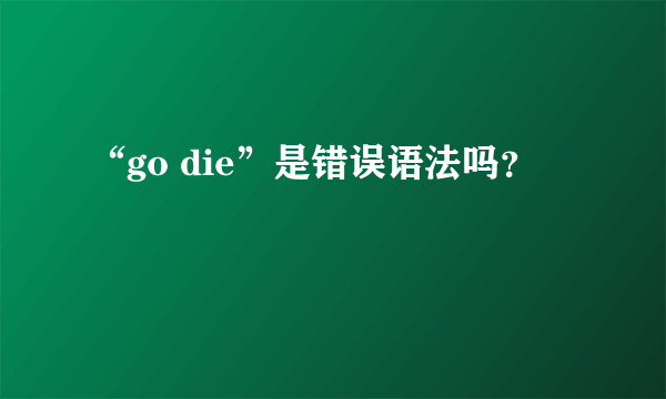 “go die”是错误语法吗？