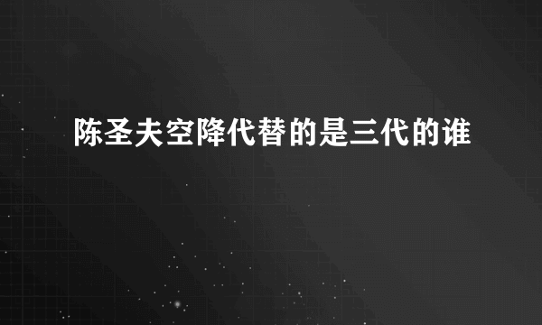 陈圣夫空降代替的是三代的谁