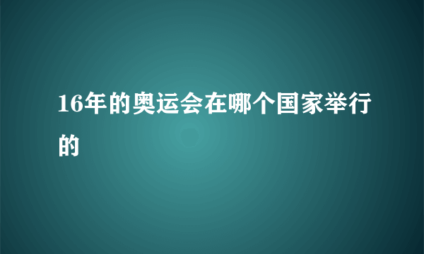 16年的奥运会在哪个国家举行的