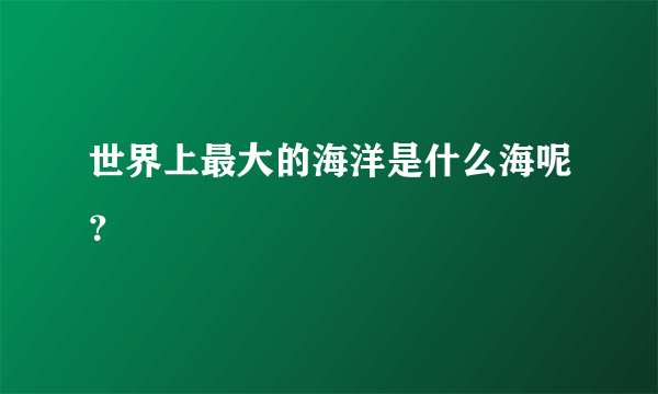 世界上最大的海洋是什么海呢？