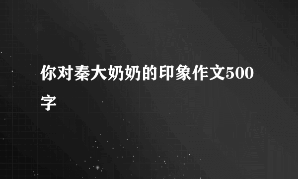 你对秦大奶奶的印象作文500字