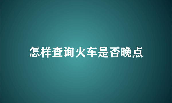 怎样查询火车是否晚点