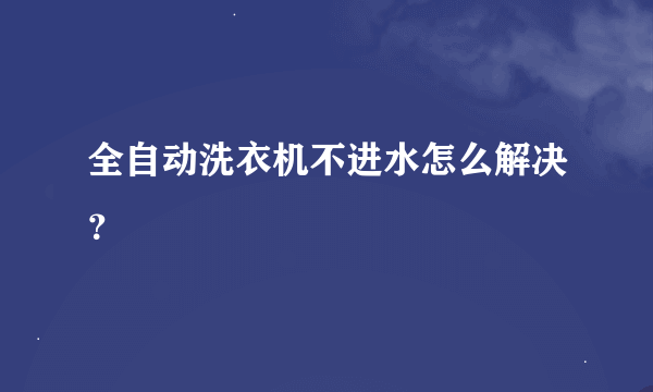 全自动洗衣机不进水怎么解决？