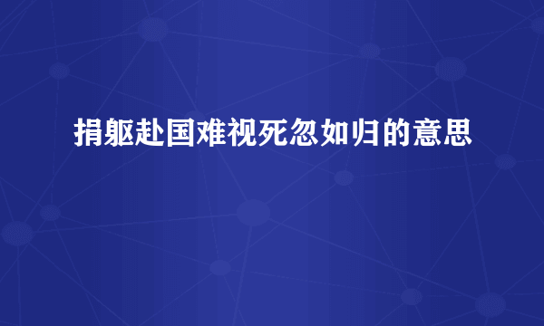 捐躯赴国难视死忽如归的意思