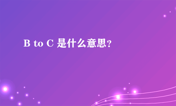 B to C 是什么意思？