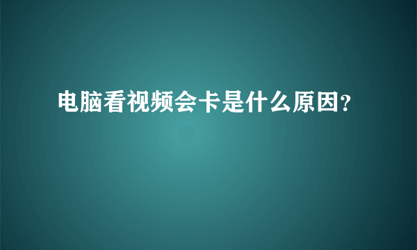 电脑看视频会卡是什么原因？