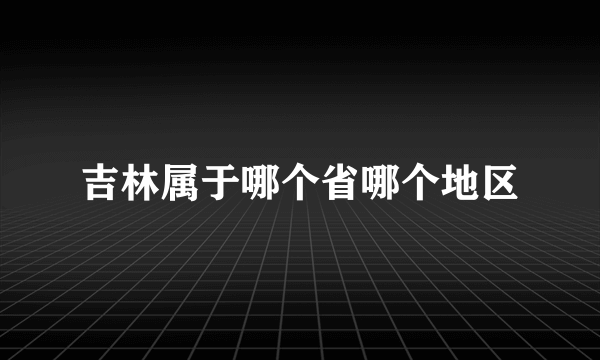 吉林属于哪个省哪个地区