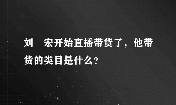 刘畊宏开始直播带货了，他带货的类目是什么？