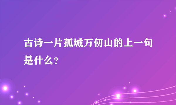 古诗一片孤城万仞山的上一句是什么？