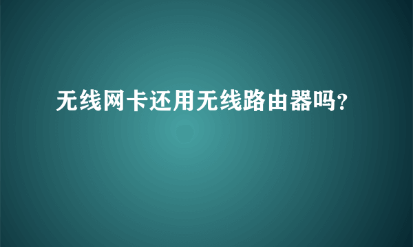 无线网卡还用无线路由器吗？