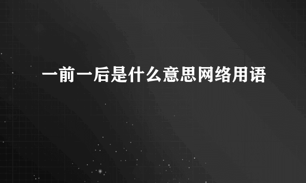 一前一后是什么意思网络用语