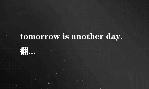 tomorrow is another day.翻译成中文是什么意思？