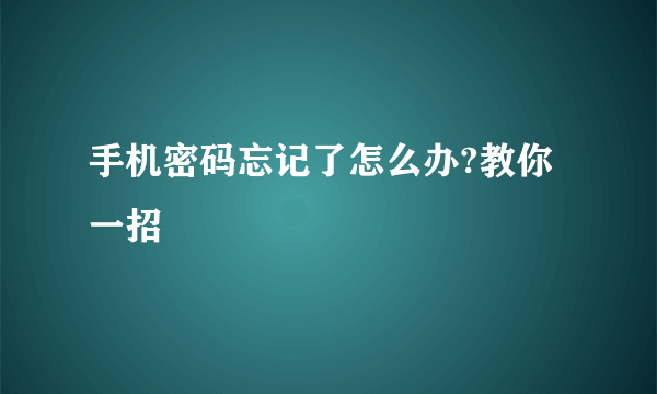 手机密码忘记了怎么办?教你一招