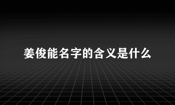 姜俊能名字的含义是什么