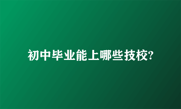 初中毕业能上哪些技校?