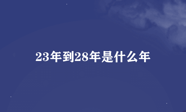 23年到28年是什么年