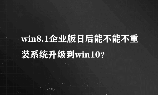 win8.1企业版日后能不能不重装系统升级到win10？