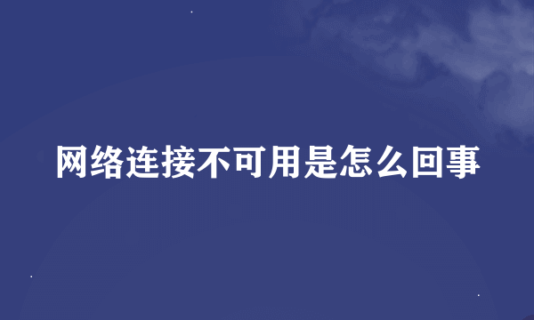 网络连接不可用是怎么回事