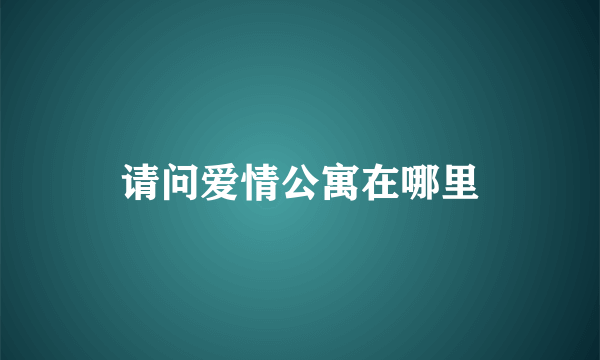 请问爱情公寓在哪里