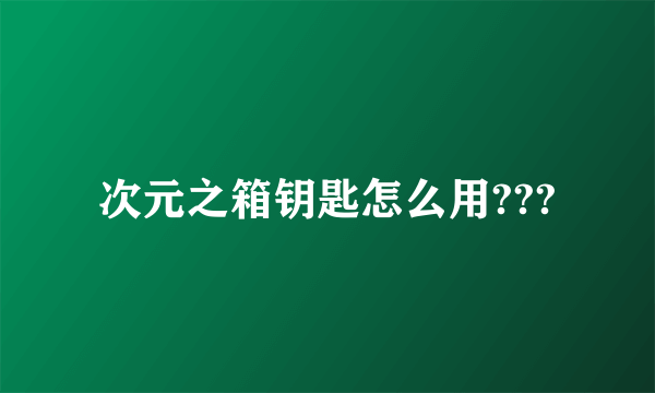 次元之箱钥匙怎么用???