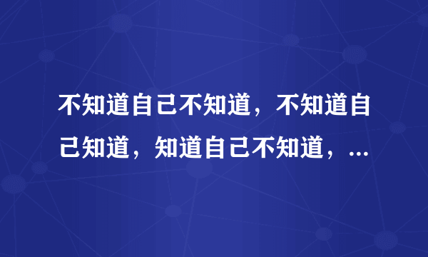 不知道自己不知道，不知道自己知道，知道自己不知道，知道自己知道？？？什么意思，求解