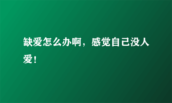 缺爱怎么办啊，感觉自己没人爱！