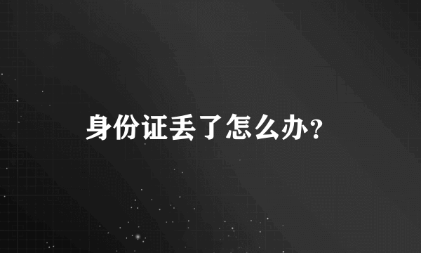 身份证丢了怎么办？