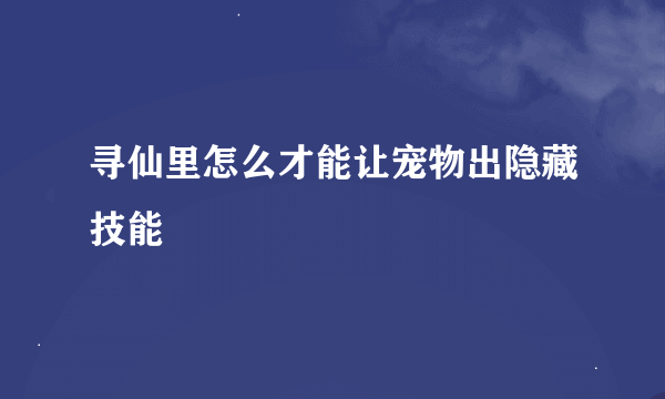 寻仙里怎么才能让宠物出隐藏技能