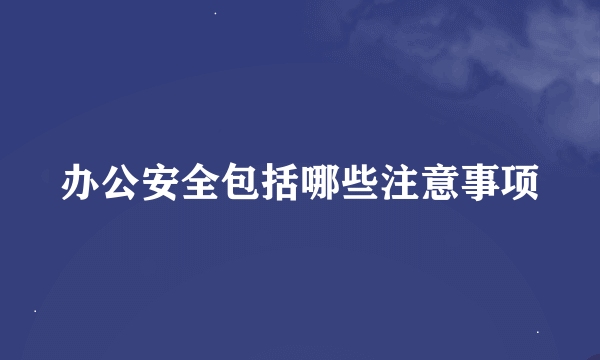 办公安全包括哪些注意事项