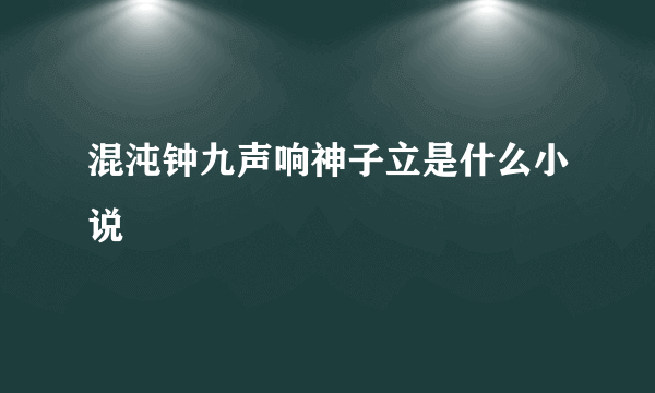 混沌钟九声响神子立是什么小说