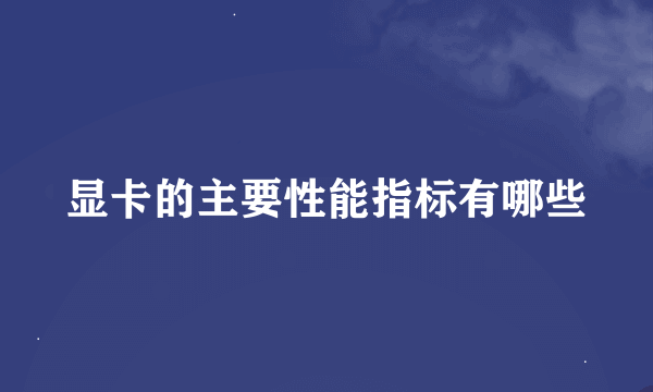 显卡的主要性能指标有哪些