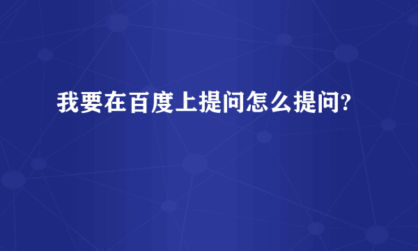 我要在百度上提问怎么提问?