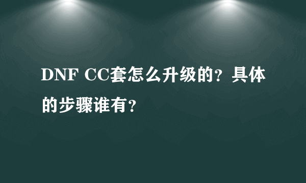 DNF CC套怎么升级的？具体的步骤谁有？