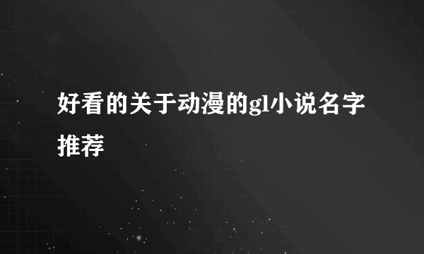 好看的关于动漫的gl小说名字推荐