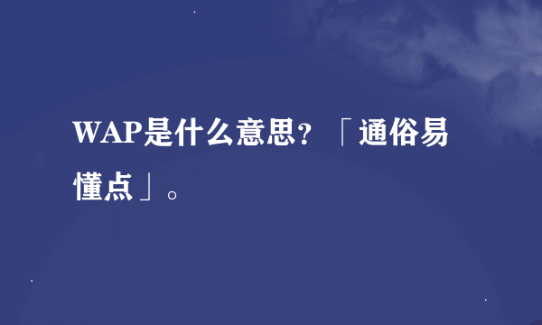 WAP是什么意思？「通俗易懂点」。