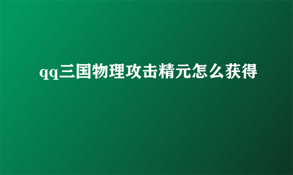 qq三国物理攻击精元怎么获得