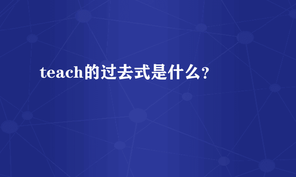 teach的过去式是什么？