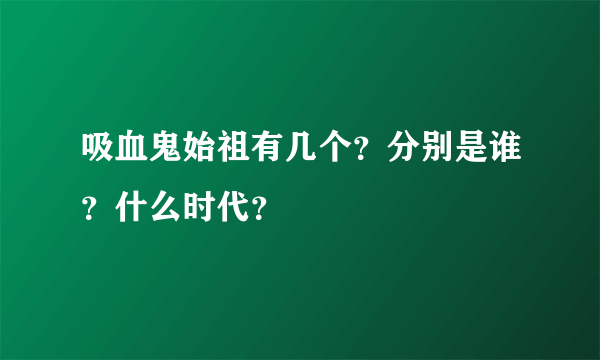 吸血鬼始祖有几个？分别是谁？什么时代？