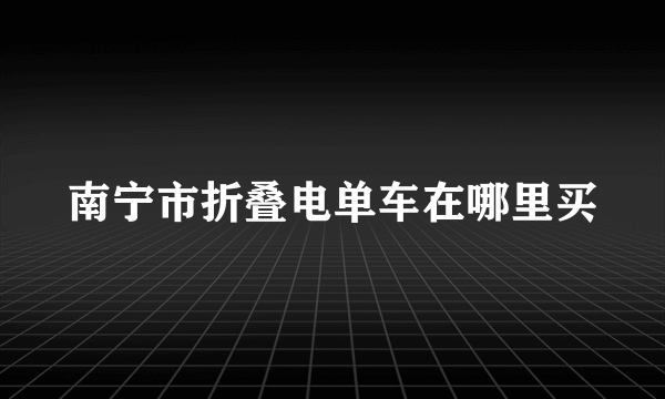 南宁市折叠电单车在哪里买