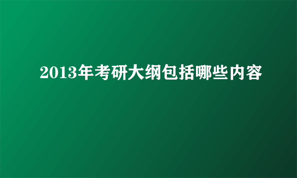 2013年考研大纲包括哪些内容