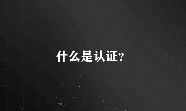 什么是认证？