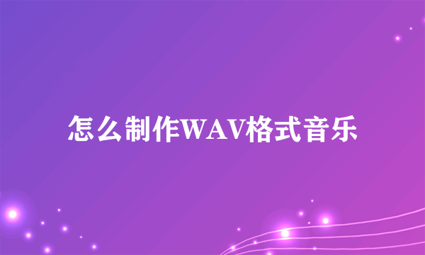 怎么制作WAV格式音乐