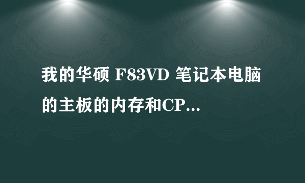 我的华硕 F83VD 笔记本电脑的主板的内存和CPU最高分别可扩充到多少？