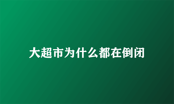 大超市为什么都在倒闭