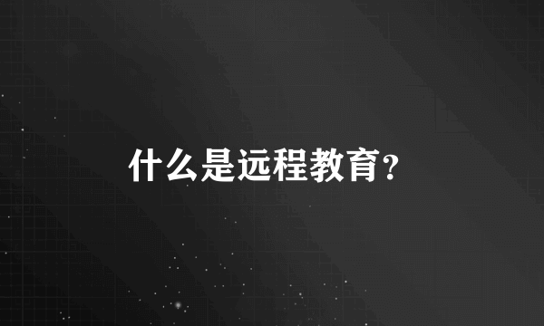 什么是远程教育？