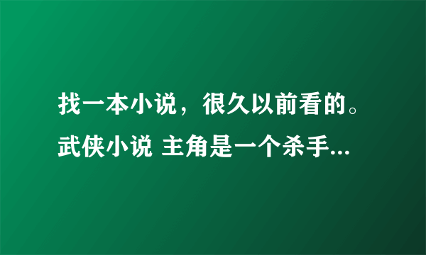 找一本小说，很久以前看的。武侠小说 主角是一个杀手组织的成员，他