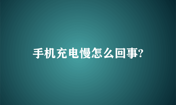 手机充电慢怎么回事?