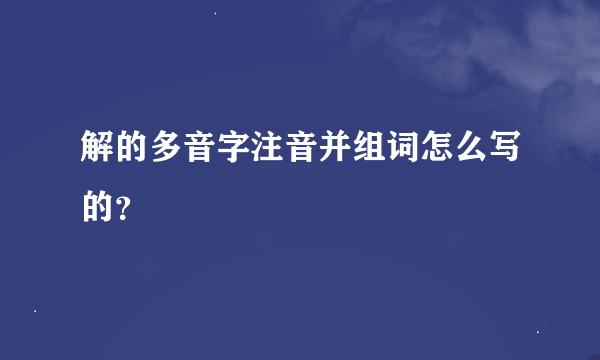 解的多音字注音并组词怎么写的？