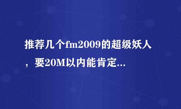 推荐几个fm2009的超级妖人，要20M以内能肯定买到的。