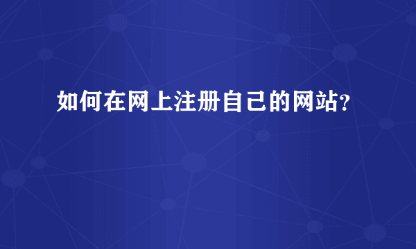 如何在网上注册自己的网站？